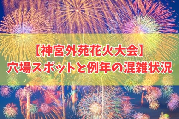 神宮外苑花火大会2026の穴場スポット７選！混雑を避けてよく見える場所を徹底紹介