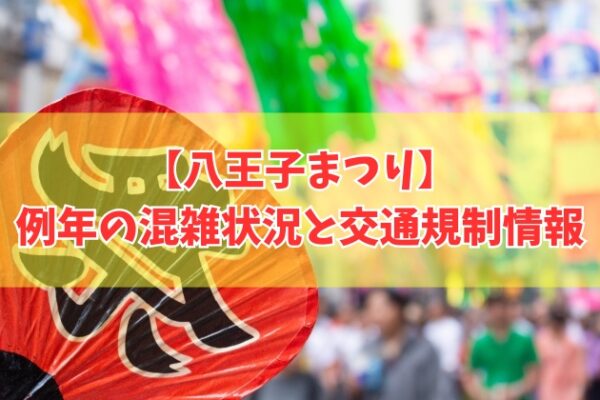 【2026年開催】八王子まつりはどれくらい混雑する？交通規制や屋台など楽しみ方も紹介